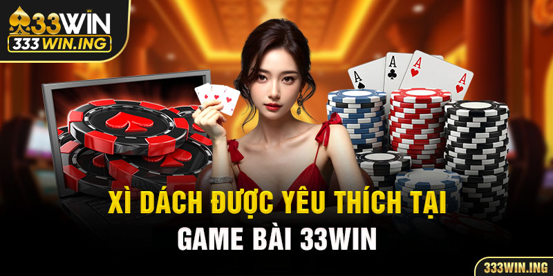 Xì dách được yêu thích tại game bài 33WIN